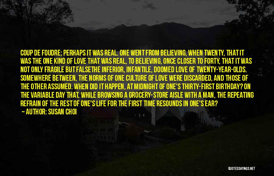 Susan Choi Quotes: Coup De Foudre; Perhaps It Was Real. One Went From Believing, When Twenty, That It Was The One Kind Of