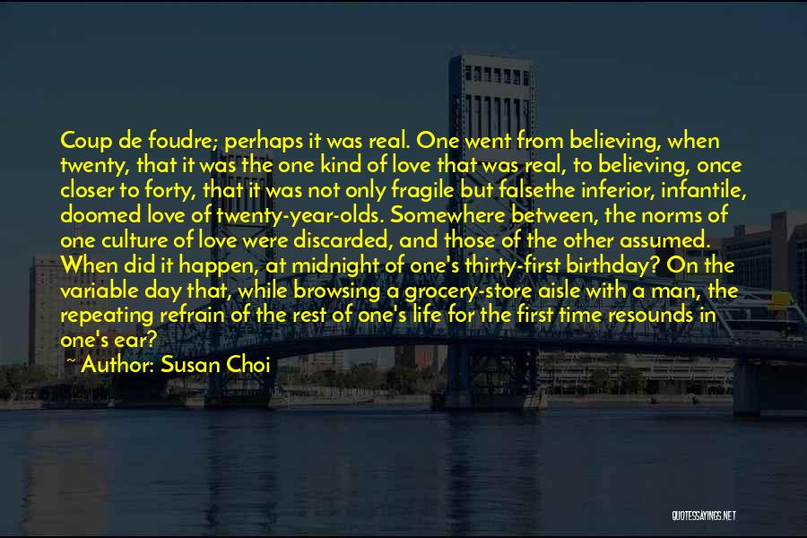 Susan Choi Quotes: Coup De Foudre; Perhaps It Was Real. One Went From Believing, When Twenty, That It Was The One Kind Of