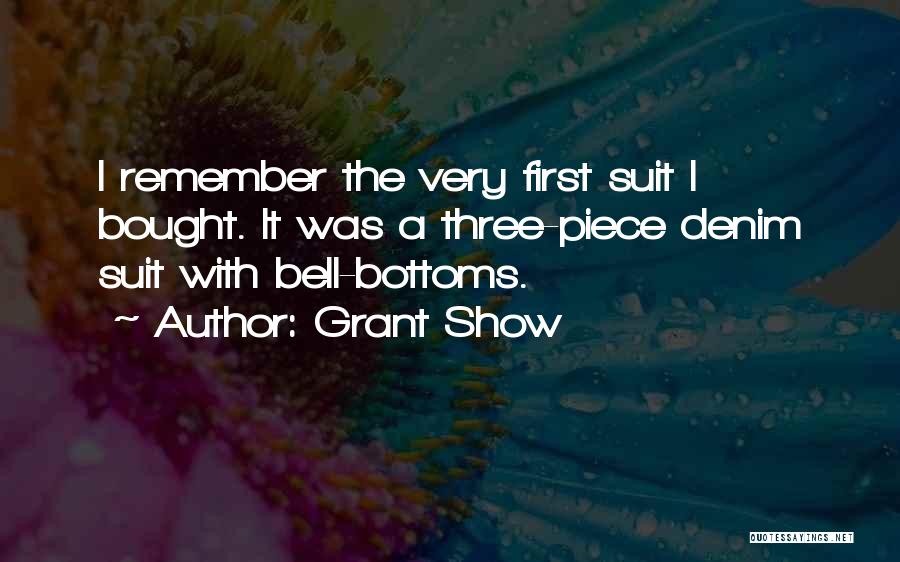 Grant Show Quotes: I Remember The Very First Suit I Bought. It Was A Three-piece Denim Suit With Bell-bottoms.