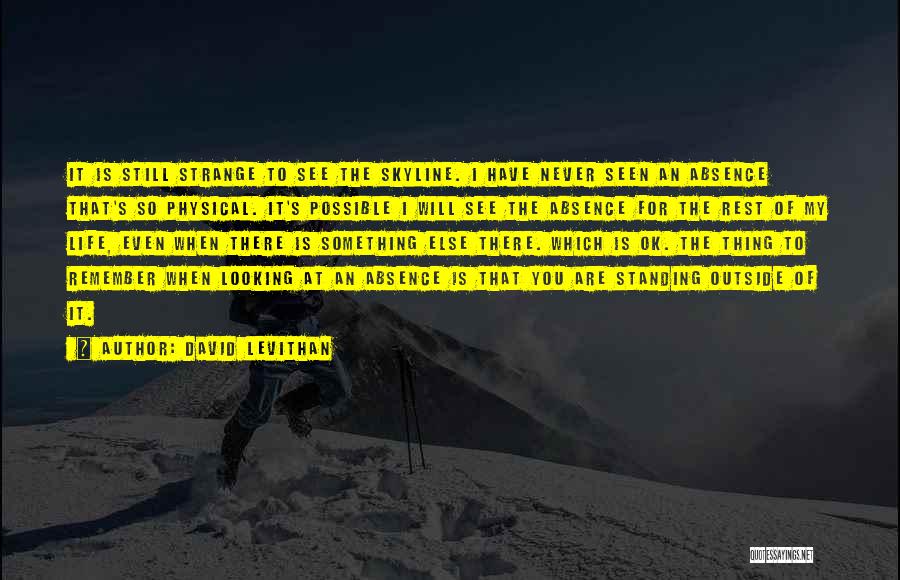 David Levithan Quotes: It Is Still Strange To See The Skyline. I Have Never Seen An Absence That's So Physical. It's Possible I
