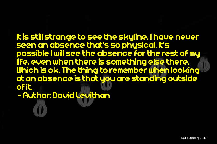 David Levithan Quotes: It Is Still Strange To See The Skyline. I Have Never Seen An Absence That's So Physical. It's Possible I