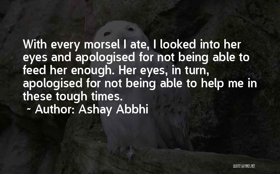 Ashay Abbhi Quotes: With Every Morsel I Ate, I Looked Into Her Eyes And Apologised For Not Being Able To Feed Her Enough.