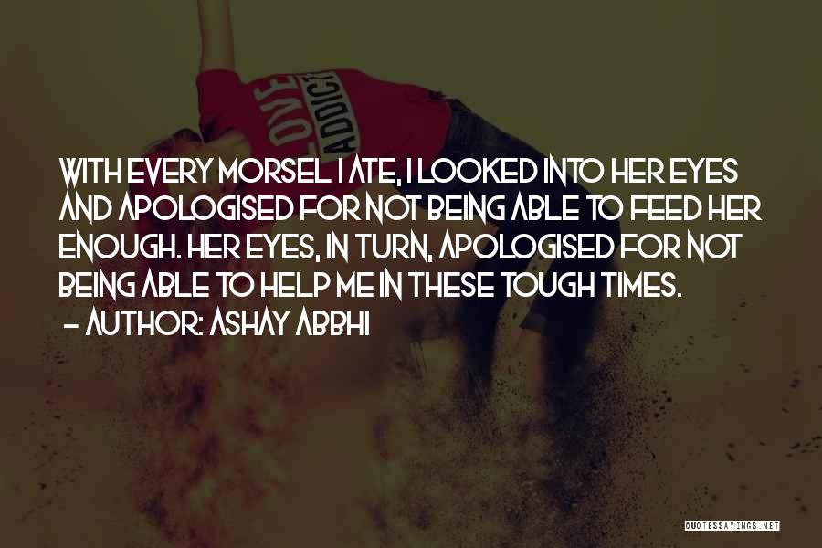 Ashay Abbhi Quotes: With Every Morsel I Ate, I Looked Into Her Eyes And Apologised For Not Being Able To Feed Her Enough.