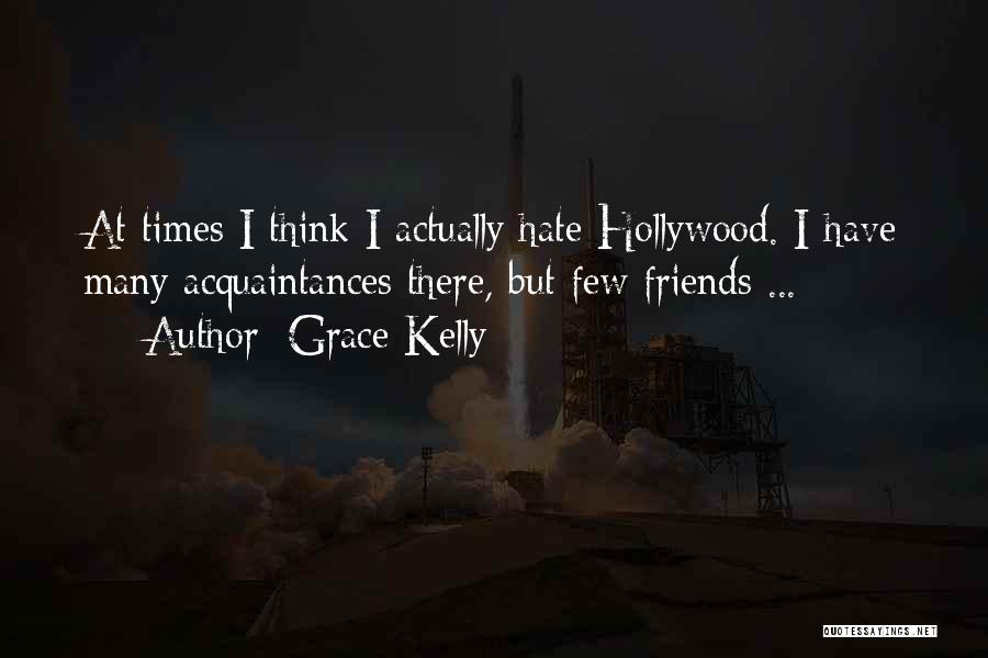 Grace Kelly Quotes: At Times I Think I Actually Hate Hollywood. I Have Many Acquaintances There, But Few Friends ...