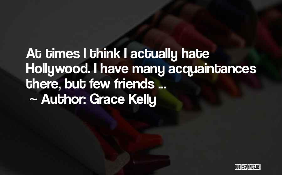 Grace Kelly Quotes: At Times I Think I Actually Hate Hollywood. I Have Many Acquaintances There, But Few Friends ...