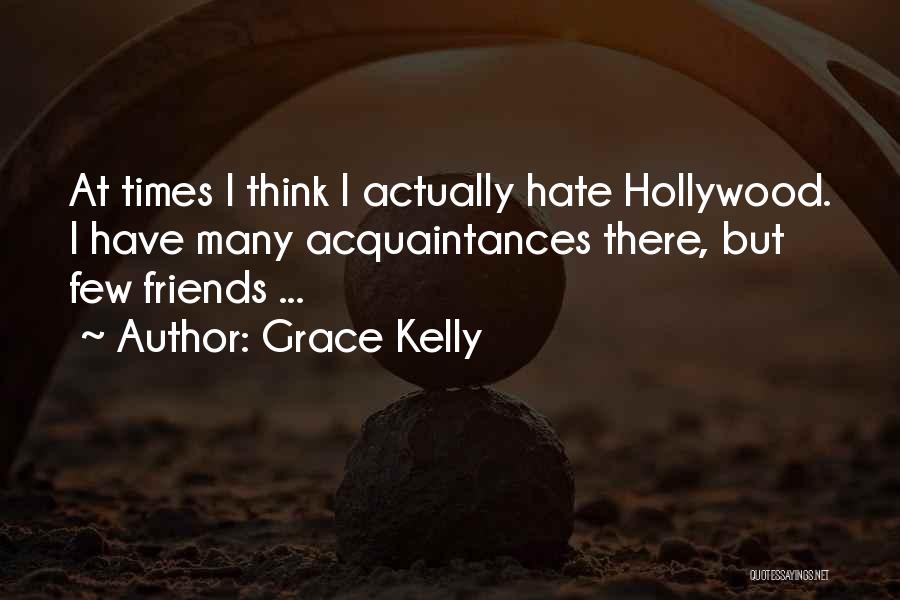 Grace Kelly Quotes: At Times I Think I Actually Hate Hollywood. I Have Many Acquaintances There, But Few Friends ...