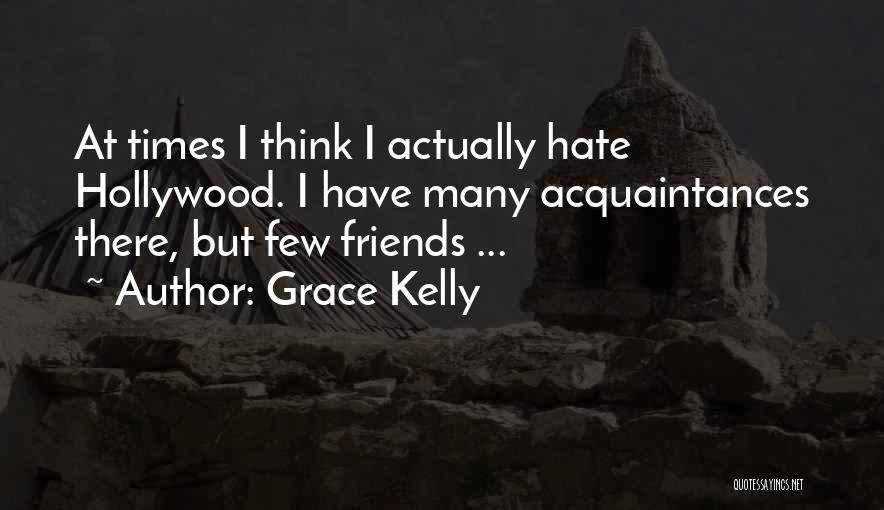 Grace Kelly Quotes: At Times I Think I Actually Hate Hollywood. I Have Many Acquaintances There, But Few Friends ...