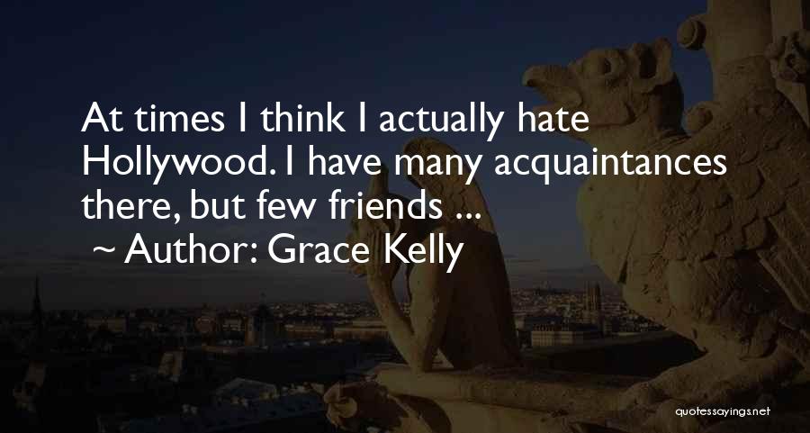 Grace Kelly Quotes: At Times I Think I Actually Hate Hollywood. I Have Many Acquaintances There, But Few Friends ...
