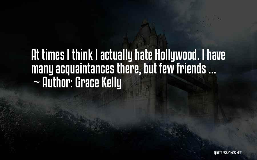 Grace Kelly Quotes: At Times I Think I Actually Hate Hollywood. I Have Many Acquaintances There, But Few Friends ...