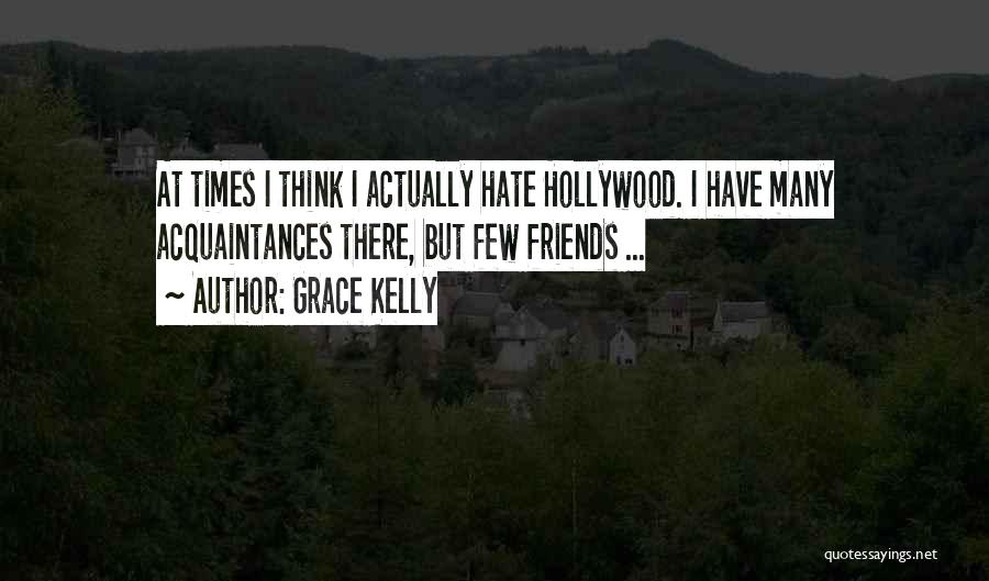 Grace Kelly Quotes: At Times I Think I Actually Hate Hollywood. I Have Many Acquaintances There, But Few Friends ...