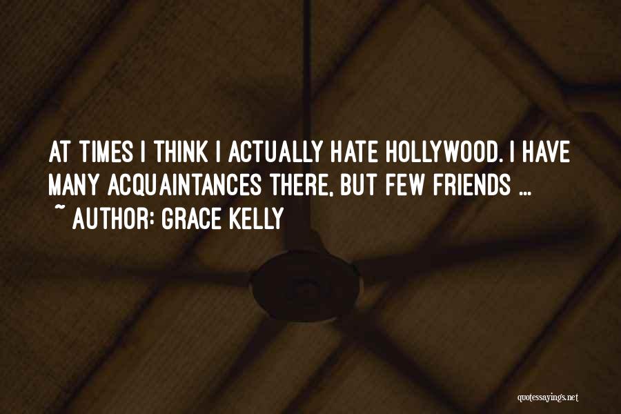 Grace Kelly Quotes: At Times I Think I Actually Hate Hollywood. I Have Many Acquaintances There, But Few Friends ...