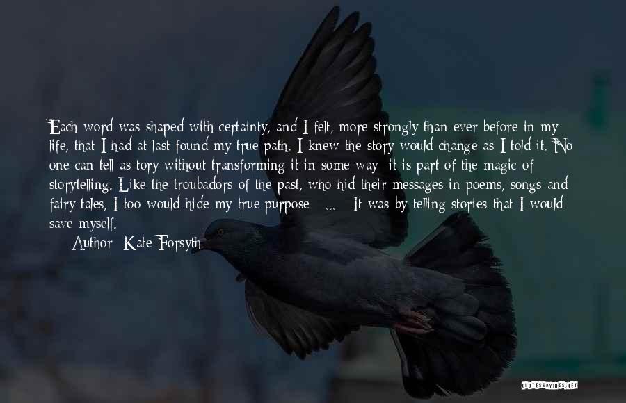 Kate Forsyth Quotes: Each Word Was Shaped With Certainty, And I Felt, More Strongly Than Ever Before In My Life, That I Had