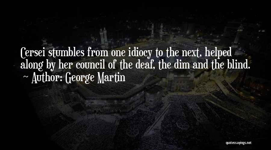 George Martin Quotes: Cersei Stumbles From One Idiocy To The Next, Helped Along By Her Council Of The Deaf, The Dim And The