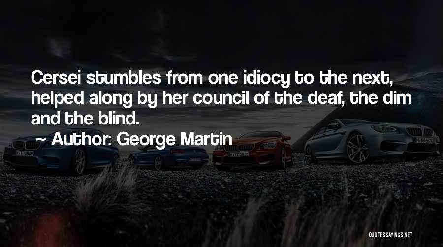 George Martin Quotes: Cersei Stumbles From One Idiocy To The Next, Helped Along By Her Council Of The Deaf, The Dim And The