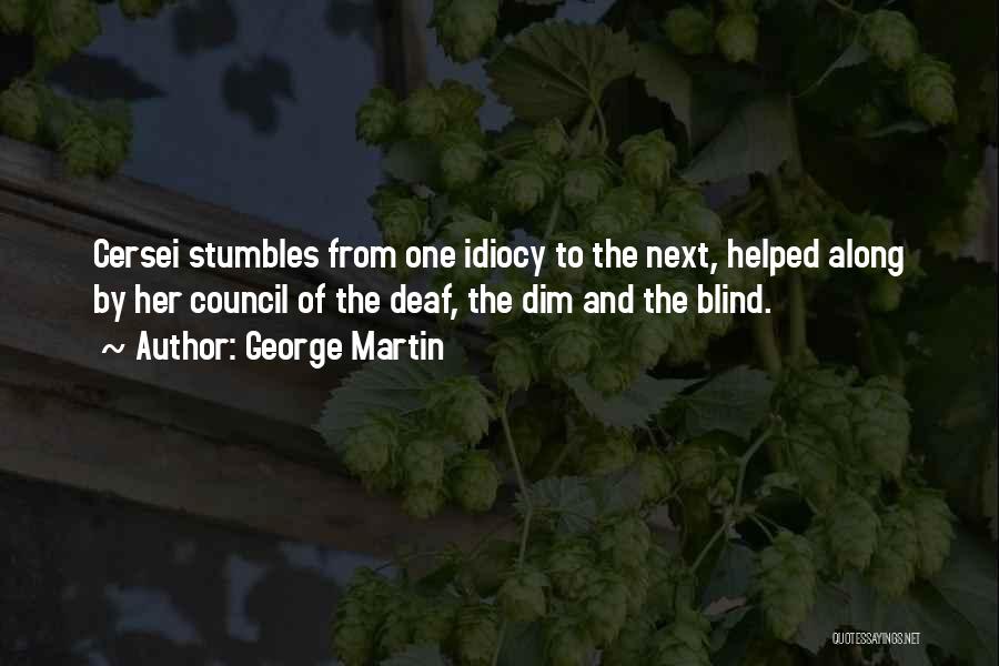 George Martin Quotes: Cersei Stumbles From One Idiocy To The Next, Helped Along By Her Council Of The Deaf, The Dim And The