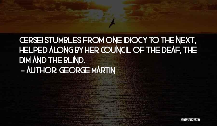 George Martin Quotes: Cersei Stumbles From One Idiocy To The Next, Helped Along By Her Council Of The Deaf, The Dim And The