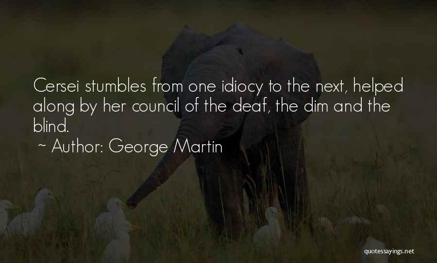 George Martin Quotes: Cersei Stumbles From One Idiocy To The Next, Helped Along By Her Council Of The Deaf, The Dim And The