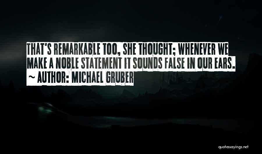 Michael Gruber Quotes: That's Remarkable Too, She Thought; Whenever We Make A Noble Statement It Sounds False In Our Ears.