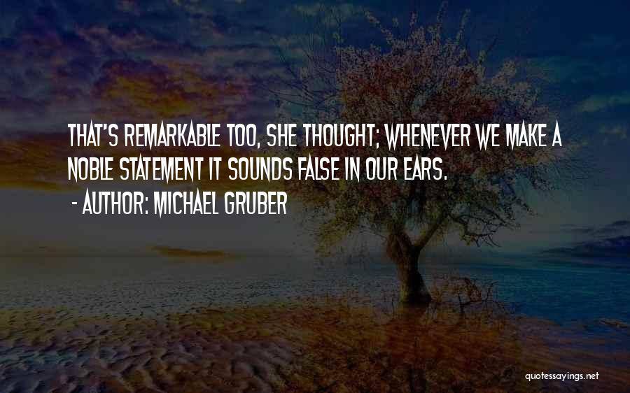 Michael Gruber Quotes: That's Remarkable Too, She Thought; Whenever We Make A Noble Statement It Sounds False In Our Ears.