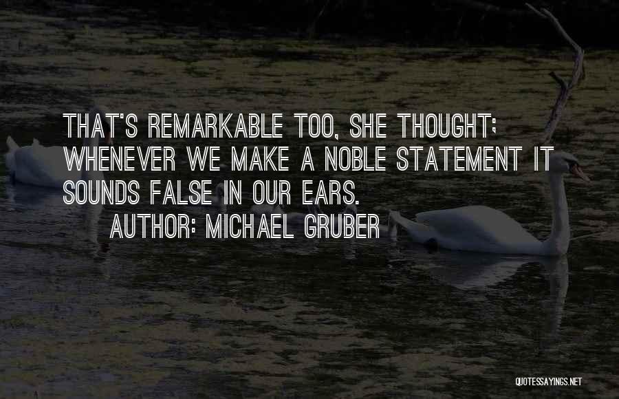 Michael Gruber Quotes: That's Remarkable Too, She Thought; Whenever We Make A Noble Statement It Sounds False In Our Ears.