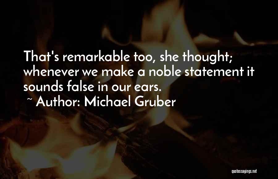 Michael Gruber Quotes: That's Remarkable Too, She Thought; Whenever We Make A Noble Statement It Sounds False In Our Ears.