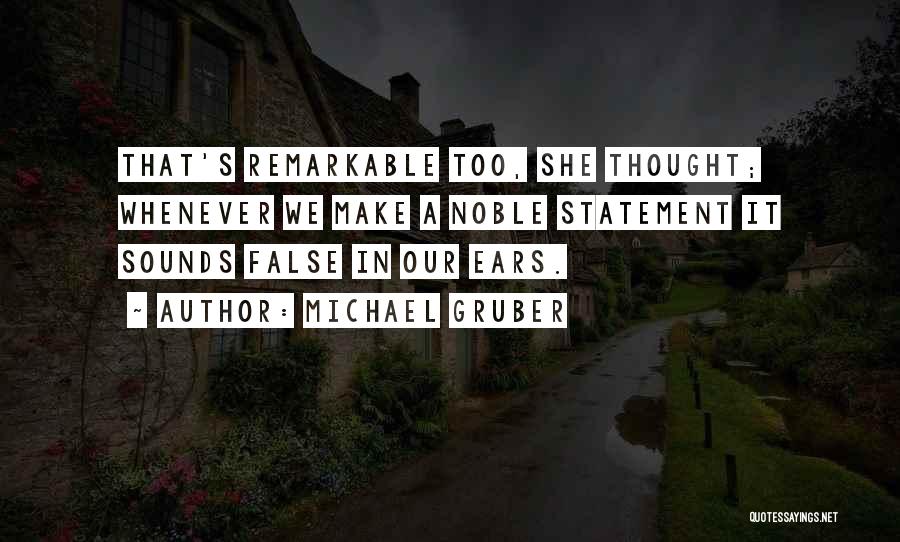 Michael Gruber Quotes: That's Remarkable Too, She Thought; Whenever We Make A Noble Statement It Sounds False In Our Ears.