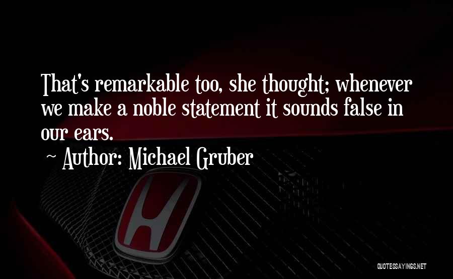 Michael Gruber Quotes: That's Remarkable Too, She Thought; Whenever We Make A Noble Statement It Sounds False In Our Ears.