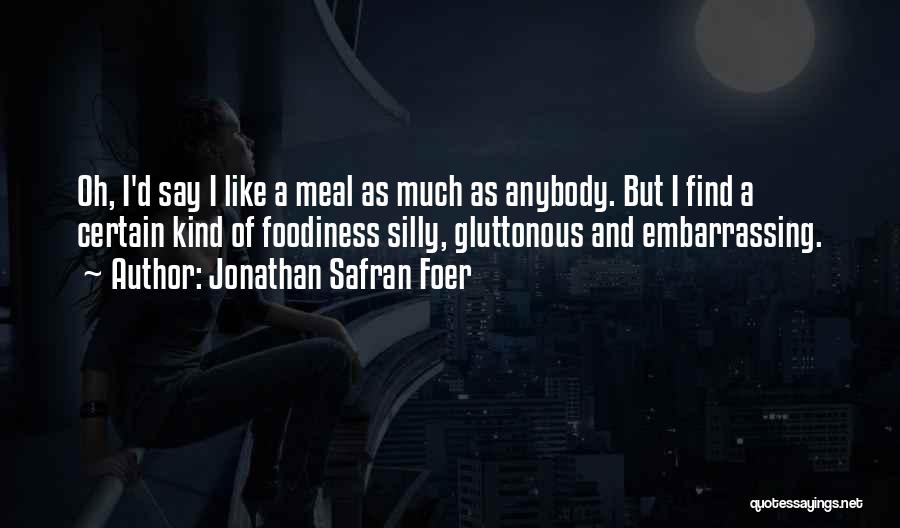 Jonathan Safran Foer Quotes: Oh, I'd Say I Like A Meal As Much As Anybody. But I Find A Certain Kind Of Foodiness Silly,