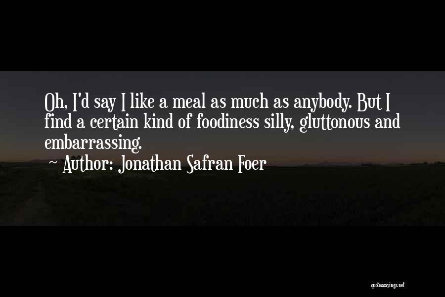 Jonathan Safran Foer Quotes: Oh, I'd Say I Like A Meal As Much As Anybody. But I Find A Certain Kind Of Foodiness Silly,