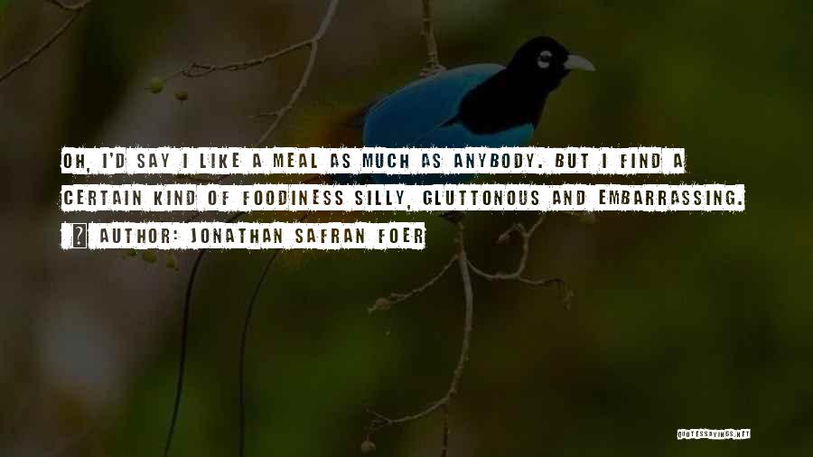 Jonathan Safran Foer Quotes: Oh, I'd Say I Like A Meal As Much As Anybody. But I Find A Certain Kind Of Foodiness Silly,