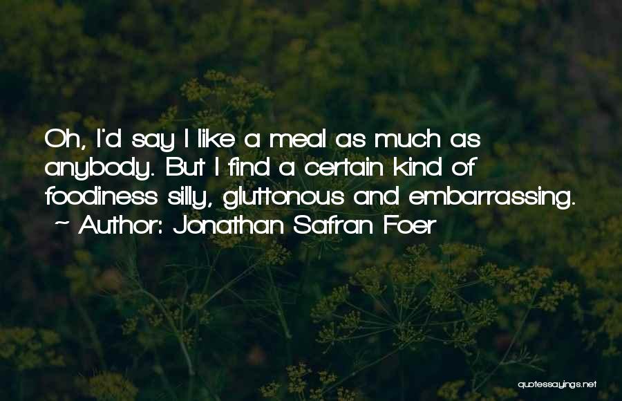 Jonathan Safran Foer Quotes: Oh, I'd Say I Like A Meal As Much As Anybody. But I Find A Certain Kind Of Foodiness Silly,