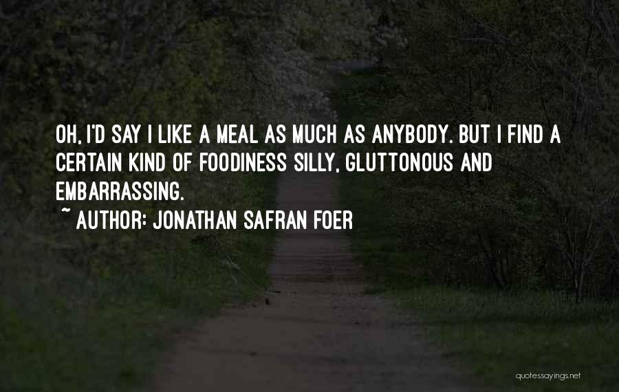 Jonathan Safran Foer Quotes: Oh, I'd Say I Like A Meal As Much As Anybody. But I Find A Certain Kind Of Foodiness Silly,