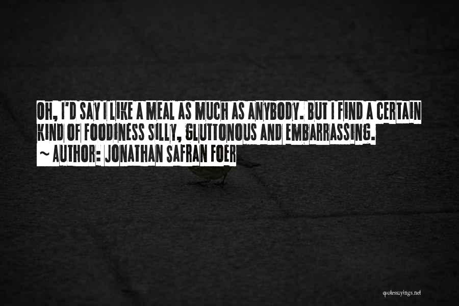 Jonathan Safran Foer Quotes: Oh, I'd Say I Like A Meal As Much As Anybody. But I Find A Certain Kind Of Foodiness Silly,