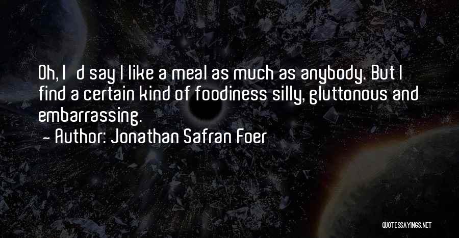 Jonathan Safran Foer Quotes: Oh, I'd Say I Like A Meal As Much As Anybody. But I Find A Certain Kind Of Foodiness Silly,