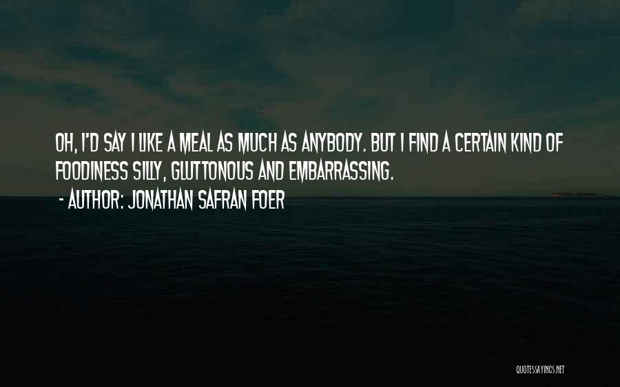 Jonathan Safran Foer Quotes: Oh, I'd Say I Like A Meal As Much As Anybody. But I Find A Certain Kind Of Foodiness Silly,