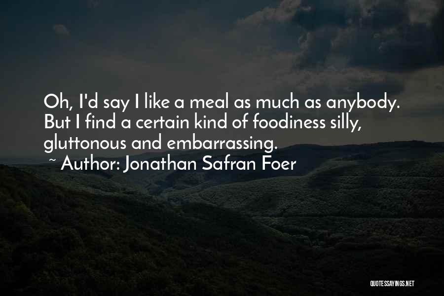Jonathan Safran Foer Quotes: Oh, I'd Say I Like A Meal As Much As Anybody. But I Find A Certain Kind Of Foodiness Silly,