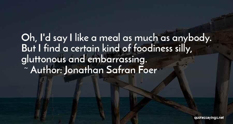 Jonathan Safran Foer Quotes: Oh, I'd Say I Like A Meal As Much As Anybody. But I Find A Certain Kind Of Foodiness Silly,