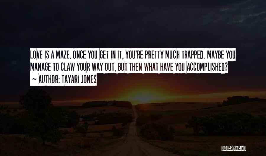 Tayari Jones Quotes: Love Is A Maze. Once You Get In It, You're Pretty Much Trapped. Maybe You Manage To Claw Your Way