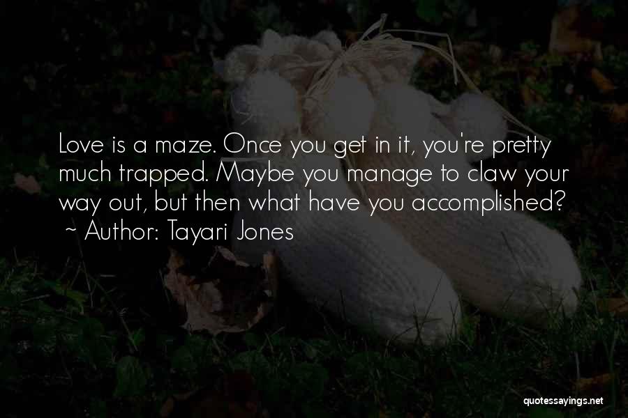 Tayari Jones Quotes: Love Is A Maze. Once You Get In It, You're Pretty Much Trapped. Maybe You Manage To Claw Your Way