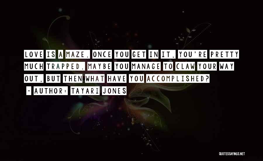 Tayari Jones Quotes: Love Is A Maze. Once You Get In It, You're Pretty Much Trapped. Maybe You Manage To Claw Your Way