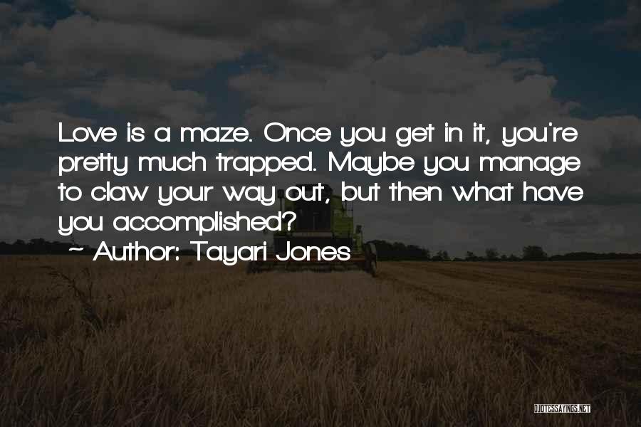 Tayari Jones Quotes: Love Is A Maze. Once You Get In It, You're Pretty Much Trapped. Maybe You Manage To Claw Your Way