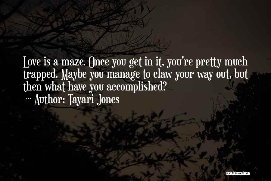 Tayari Jones Quotes: Love Is A Maze. Once You Get In It, You're Pretty Much Trapped. Maybe You Manage To Claw Your Way