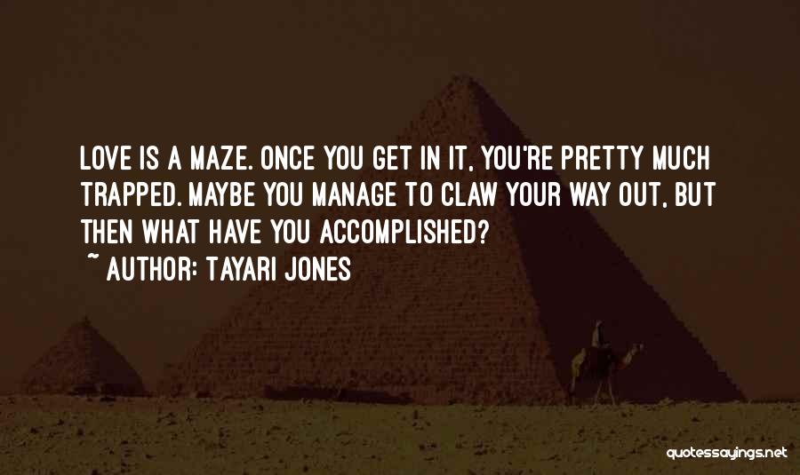 Tayari Jones Quotes: Love Is A Maze. Once You Get In It, You're Pretty Much Trapped. Maybe You Manage To Claw Your Way