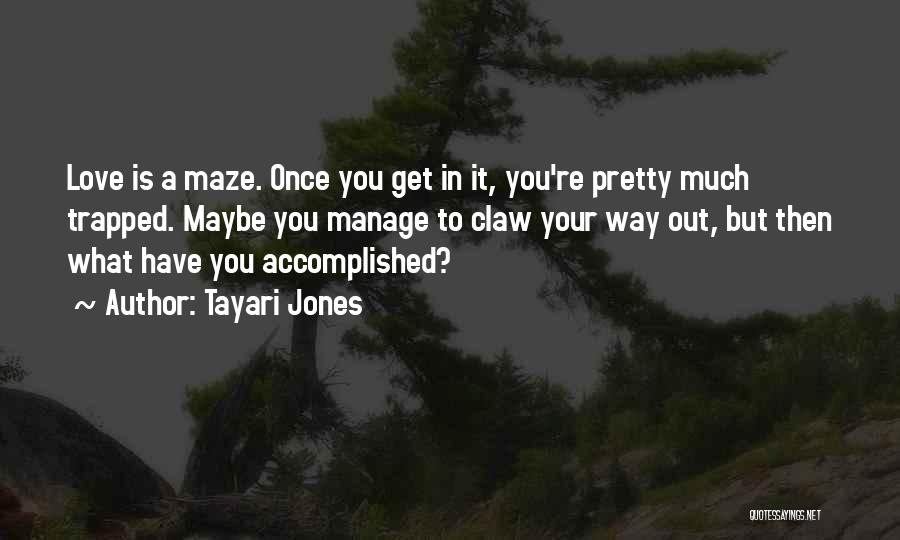 Tayari Jones Quotes: Love Is A Maze. Once You Get In It, You're Pretty Much Trapped. Maybe You Manage To Claw Your Way