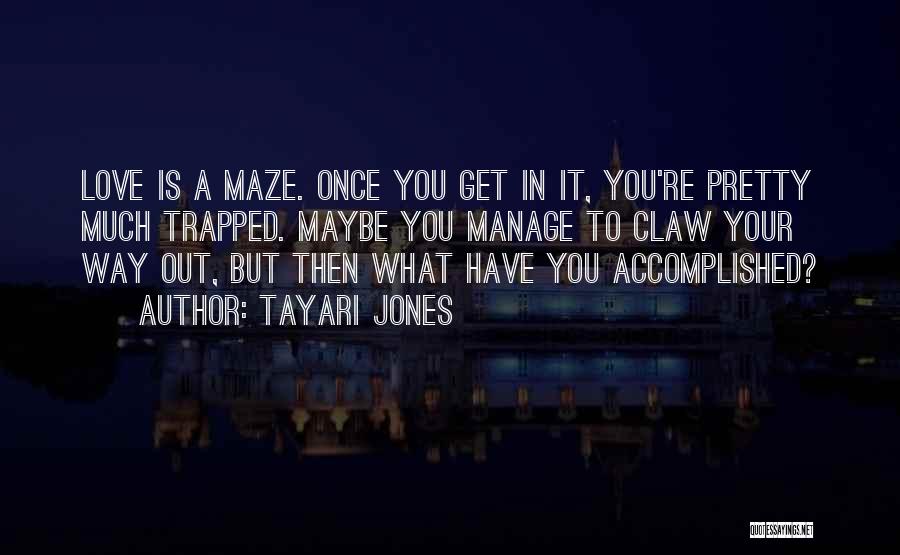 Tayari Jones Quotes: Love Is A Maze. Once You Get In It, You're Pretty Much Trapped. Maybe You Manage To Claw Your Way