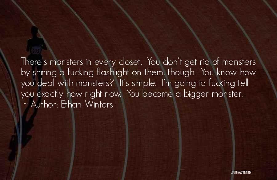 Ethan Winters Quotes: There's Monsters In Every Closet. You Don't Get Rid Of Monsters By Shining A Fucking Flashlight On Them, Though. You