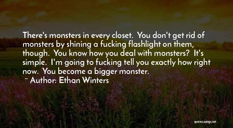 Ethan Winters Quotes: There's Monsters In Every Closet. You Don't Get Rid Of Monsters By Shining A Fucking Flashlight On Them, Though. You