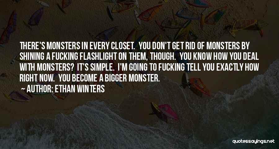 Ethan Winters Quotes: There's Monsters In Every Closet. You Don't Get Rid Of Monsters By Shining A Fucking Flashlight On Them, Though. You