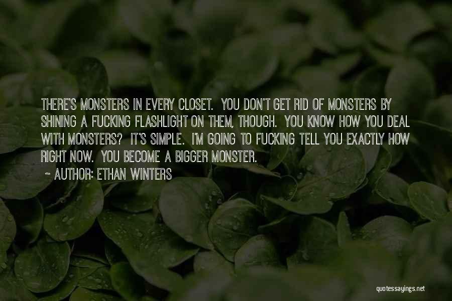 Ethan Winters Quotes: There's Monsters In Every Closet. You Don't Get Rid Of Monsters By Shining A Fucking Flashlight On Them, Though. You