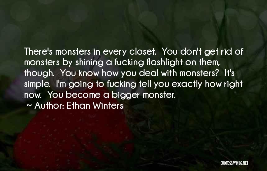 Ethan Winters Quotes: There's Monsters In Every Closet. You Don't Get Rid Of Monsters By Shining A Fucking Flashlight On Them, Though. You